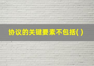 协议的关键要素不包括( )